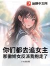 你们都去追女主,那傲娇女反派我抱走了